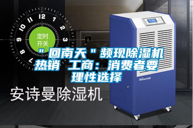 "回南天"頻現(xiàn)除濕機熱銷 工商:消費者要理性選擇