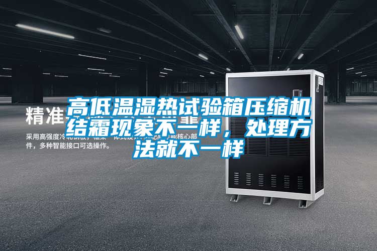 高低溫濕熱試驗(yàn)箱壓縮機(jī)結(jié)霜現(xiàn)象不一樣,處理方法就不一樣